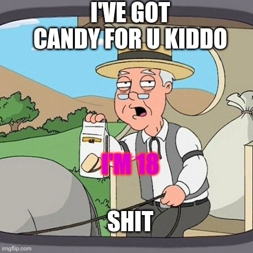 Plz like my first one | I'VE GOT CANDY FOR U KIDDO; I'M 18; SHIT | image tagged in memes,pepperidge farm remembers | made w/ Imgflip meme maker
