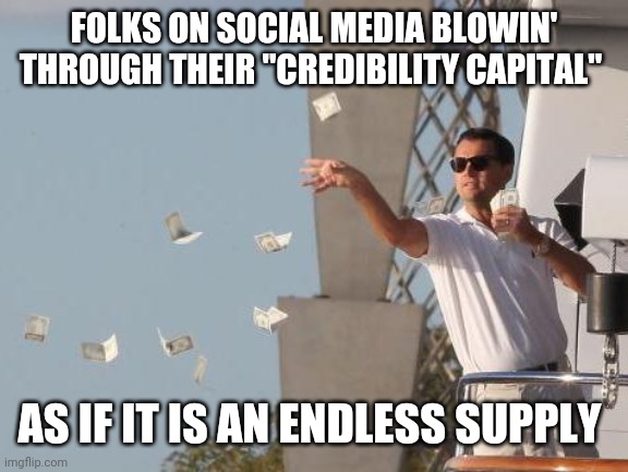 Leonardo DiCaprio throwing Money  | FOLKS ON SOCIAL MEDIA BLOWIN' THROUGH THEIR "CREDIBILITY CAPITAL"; AS IF IT IS AN ENDLESS SUPPLY | image tagged in leonardo dicaprio throwing money | made w/ Imgflip meme maker