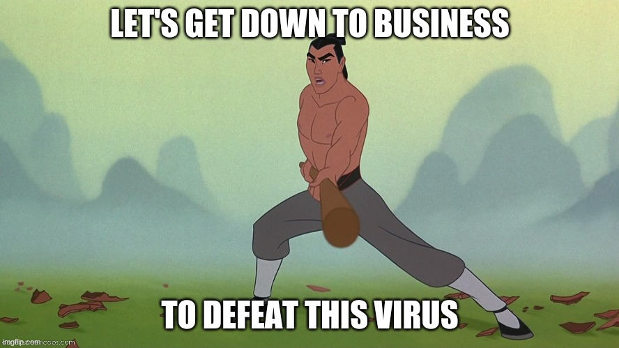Let's Get Down to Business Mulan Disney | LET'S GET DOWN TO BUSINESS; TO DEFEAT THIS VIRUS | image tagged in let's get down to business mulan disney | made w/ Imgflip meme maker