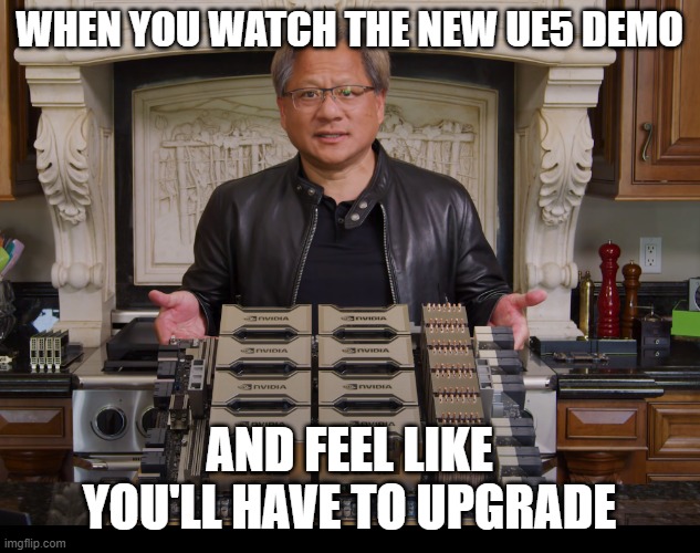 WHEN YOU WATCH THE NEW UE5 DEMO; AND FEEL LIKE YOU'LL HAVE TO UPGRADE | made w/ Imgflip meme maker