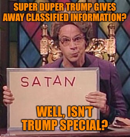 SUPER DUPER TRUMP GIVES AWAY CLASSIFIED INFORMATION? WELL, ISN’T TRUMP SPECIAL? | made w/ Imgflip meme maker