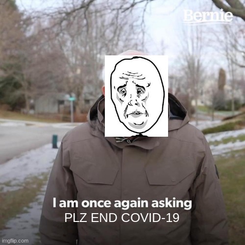 LOL | PLZ END COVID-19 | image tagged in memes,bernie i am once again asking for your support | made w/ Imgflip meme maker