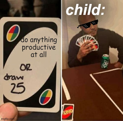 UNO Draw 25 Cards Meme | child:; do anything productive at all | image tagged in memes,uno draw 25 cards | made w/ Imgflip meme maker