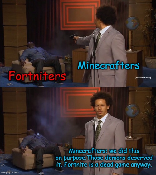 Who Killed Hannibal | Minecrafters; Fortniters; Minecrafters: we did this on purpose.Those demons deserved it. Fortnite is a dead game anyway. | image tagged in memes,who killed hannibal | made w/ Imgflip meme maker