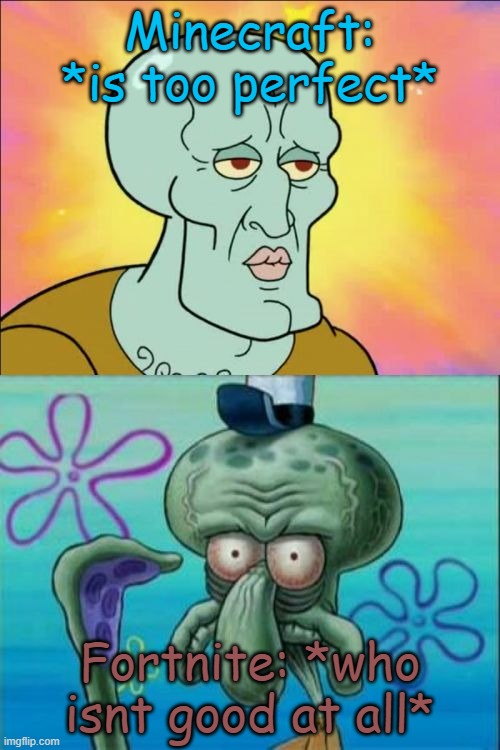 Squidward Meme | Minecraft: *is too perfect*; Fortnite: *who isnt good at all* | image tagged in memes,squidward,funny | made w/ Imgflip meme maker
