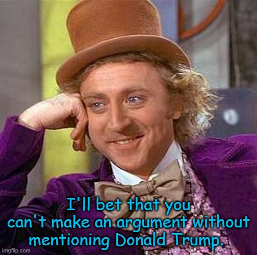 Creepy Condescending Wonka Meme | I'll bet that you can't make an argument without mentioning Donald Trump. | image tagged in memes,creepy condescending wonka | made w/ Imgflip meme maker