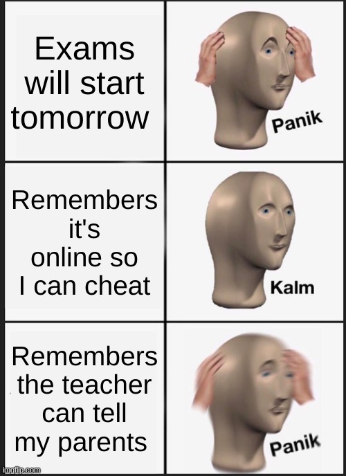 Panik Kalm Panik | Exams will start tomorrow; Remembers it's online so I can cheat; Remembers the teacher can tell my parents | image tagged in memes,panik kalm panik | made w/ Imgflip meme maker