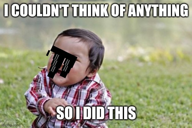 Evil Toddler Meme | I COULDN'T THINK OF ANYTHING; SO I DID THIS | image tagged in memes,evil toddler | made w/ Imgflip meme maker