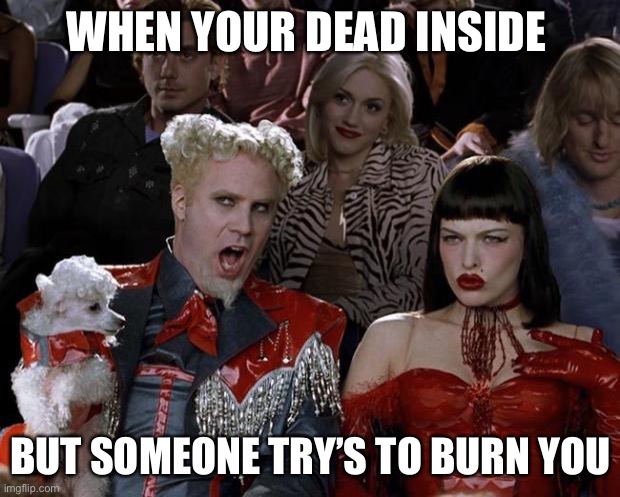 Someone did that today and that was sorta my reaction | WHEN YOUR DEAD INSIDE; BUT SOMEONE TRY’S TO BURN YOU | image tagged in memes,mugatu so hot right now | made w/ Imgflip meme maker