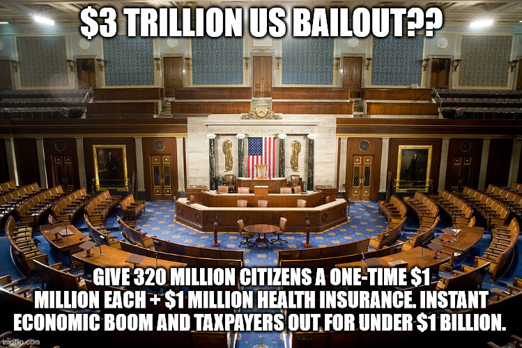 Common Sense politics | $3 TRILLION US BAILOUT?? GIVE 320 MILLION CITIZENS A ONE-TIME $1 MILLION EACH + $1 MILLION HEALTH INSURANCE. INSTANT ECONOMIC BOOM AND TAXPAYERS OUT FOR UNDER $1 BILLION. | image tagged in bailout,coronavirus | made w/ Imgflip meme maker