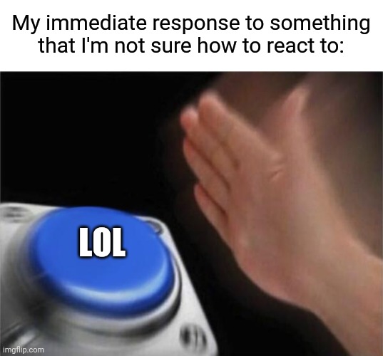 Blank Nut Button Meme | My immediate response to something that I'm not sure how to react to:; LOL | image tagged in memes,blank nut button,lol,awkward,introverts | made w/ Imgflip meme maker