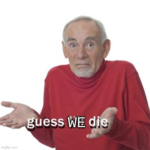 Guess I'll die | WE | image tagged in guess i'll die | made w/ Imgflip meme maker