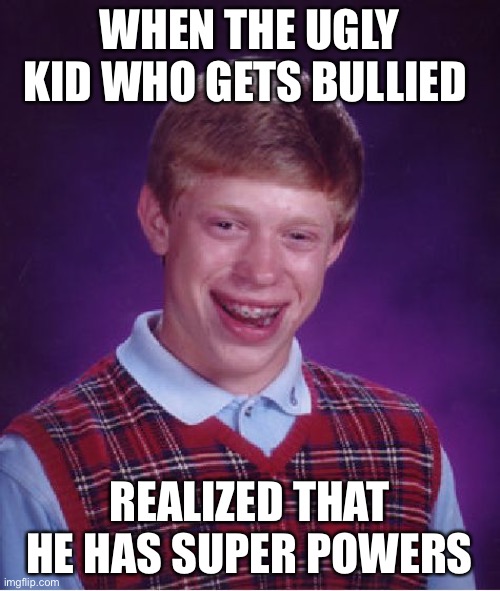 Bad Luck Brian | WHEN THE UGLY KID WHO GETS BULLIED; REALIZED THAT HE HAS SUPER POWERS | image tagged in memes,bad luck brian | made w/ Imgflip meme maker