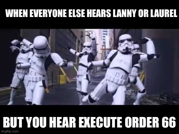 That’s not right | WHEN EVERYONE ELSE HEARS LANNY OR LAUREL; BUT YOU HEAR EXECUTE ORDER 66 | image tagged in stormtrooper | made w/ Imgflip meme maker