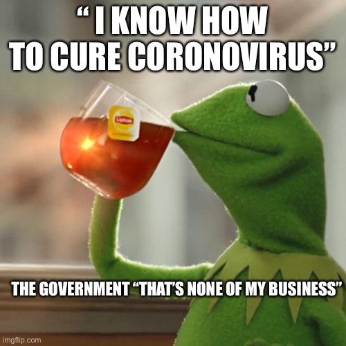 But That's None Of My Business | “ I KNOW HOW TO CURE CORONOVIRUS”; THE GOVERNMENT “THAT’S NONE OF MY BUSINESS” | image tagged in memes,but that's none of my business,kermit the frog | made w/ Imgflip meme maker