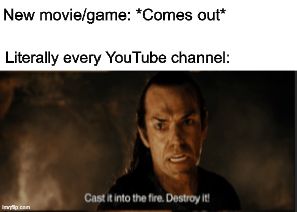 YouTube memes #6 | New movie/game: *Comes out*; Literally every YouTube channel: | image tagged in cast it in the fire,youtube,movies,videogames | made w/ Imgflip meme maker