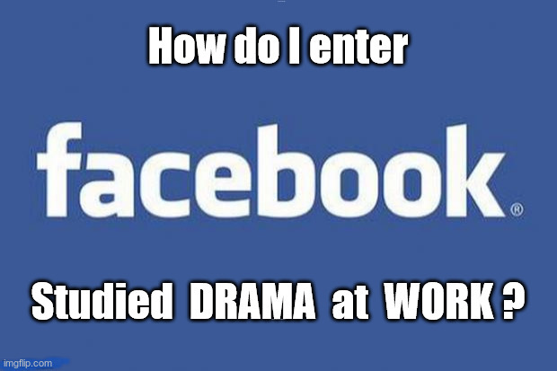 Can Somebody Help With FB Settings? | How do I enter; Studied DRAMA at WORK ? | image tagged in facebook,social media,work,rick75230,so much drama | made w/ Imgflip meme maker