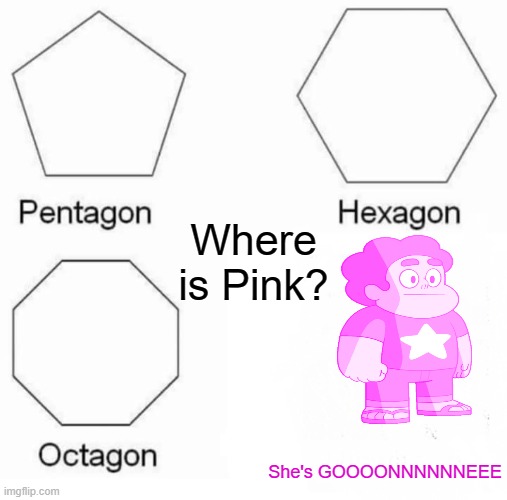 She's GONNNNNEEEEE!!! | Where is Pink? She's GOOOONNNNNNEEE | image tagged in pentagon hexagon octagon,steven universe | made w/ Imgflip meme maker