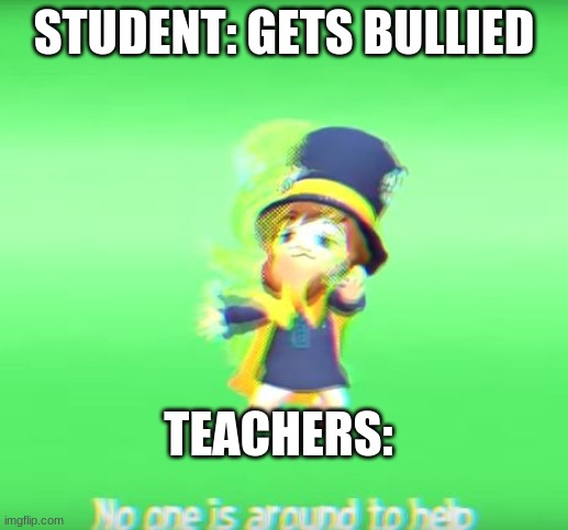 No one is around to help | STUDENT: GETS BULLIED; TEACHERS: | image tagged in no one is around to help | made w/ Imgflip meme maker