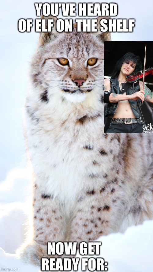 Jinxx on a lynx |  YOU’VE HEARD OF ELF ON THE SHELF; NOW GET READY FOR: | made w/ Imgflip meme maker
