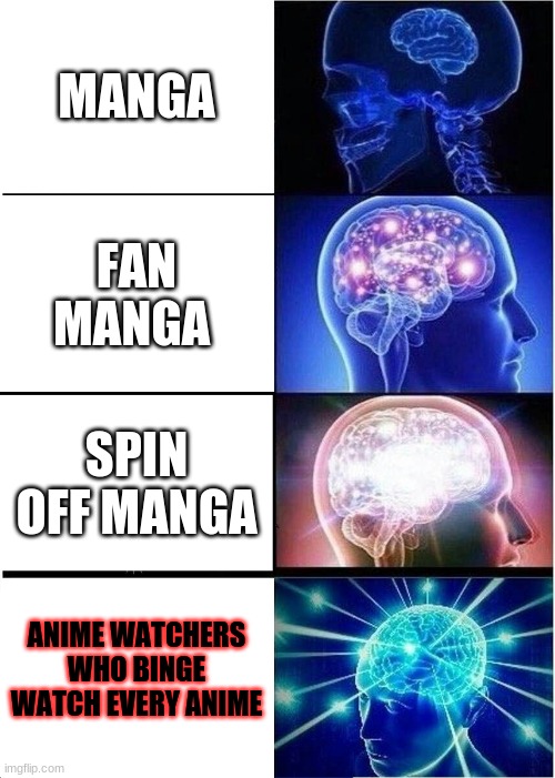 anime vs manga wathcers brian | MANGA; FAN MANGA; SPIN OFF MANGA; ANIME WATCHERS WHO BINGE WATCH EVERY ANIME | image tagged in memes,expanding brain | made w/ Imgflip meme maker