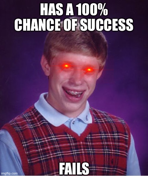 How!?!?!? | HAS A 100% CHANCE OF SUCCESS; FAILS | image tagged in memes,bad luck brian,impossible,funny,fail,out of ideas | made w/ Imgflip meme maker