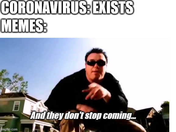 And they don't stop coming... | CORONAVIRUS: EXISTS; MEMES:; And they don't stop coming... | image tagged in coronavirus,memes,all star | made w/ Imgflip meme maker