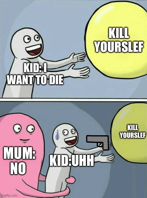 Running Away Balloon | KILL YOURSLEF; KID: I WANT TO DIE; KILL YOURSLEF; MUM: NO; KID:UHH | image tagged in memes,running away balloon | made w/ Imgflip meme maker