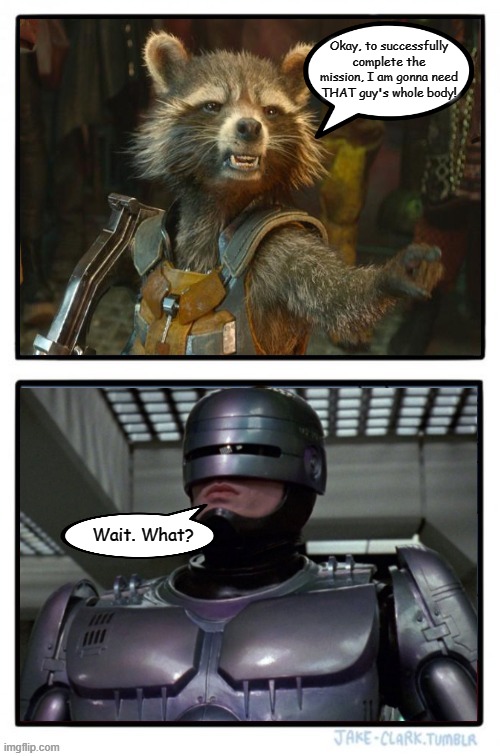 Rocket's Plan | Okay, to successfully complete the mission, I am gonna need THAT guy's whole body! Wait. What? | image tagged in memes,guardians of the galaxy,rocket raccoon,marvel comics,robocop | made w/ Imgflip meme maker
