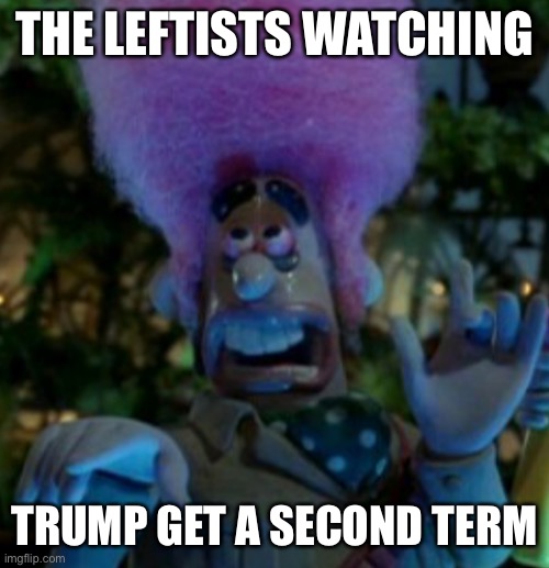 TRUMP 2020 | THE LEFTISTS WATCHING; TRUMP GET A SECOND TERM | image tagged in funny,memes,snowflakes,politics,trump 2020 | made w/ Imgflip meme maker