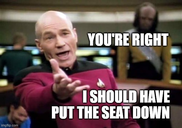 Picard Wtf Meme | YOU'RE RIGHT; I SHOULD HAVE
PUT THE SEAT DOWN | image tagged in memes,picard wtf | made w/ Imgflip meme maker