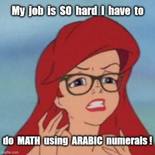 OMG, WHAT Do They WANT From Me?? | My job is SO hard I have to; do MATH using ARABIC numerals! | image tagged in millennials,math,hard work,improvise adapt overcome,rick75230 | made w/ Imgflip meme maker