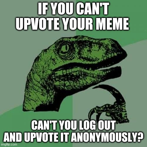 Philosoraptor Meme | IF YOU CAN'T UPVOTE YOUR MEME; CAN'T YOU LOG OUT AND UPVOTE IT ANONYMOUSLY? | image tagged in memes,philosoraptor,upvotes | made w/ Imgflip meme maker
