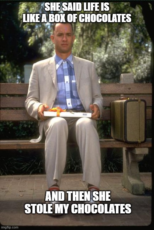 And that's all I have to say about that | SHE SAID LIFE IS LIKE A BOX OF CHOCOLATES; AND THEN SHE STOLE MY CHOCOLATES | image tagged in and that's all i have to say about that | made w/ Imgflip meme maker