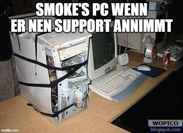 SMOKE'S PC WENN ER NEN SUPPORT ANNIMMT | image tagged in broken pc | made w/ Imgflip meme maker