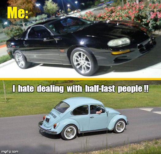 No, I Don't Have Car Problems ... | Me:; I hate dealing with half-fast people !! | image tagged in half-fast,idiots,cars,rick75230 | made w/ Imgflip meme maker