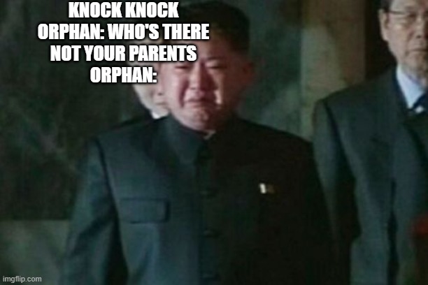 Kim Jong Un Sad | KNOCK KNOCK
ORPHAN: WHO'S THERE
NOT YOUR PARENTS
ORPHAN: | image tagged in memes,kim jong un sad,dark,dark humor,knock knock,meme | made w/ Imgflip meme maker