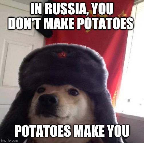 Big strong boyz | IN RUSSIA, YOU DON'T MAKE POTATOES; POTATOES MAKE YOU | image tagged in russian doge,russia,in soviet russia,food | made w/ Imgflip meme maker