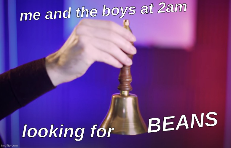 jacksepticeye bell of beans | me and the boys at 2am; BEANS; looking for | image tagged in funny,jacksepticeyememes,bell,beans | made w/ Imgflip meme maker