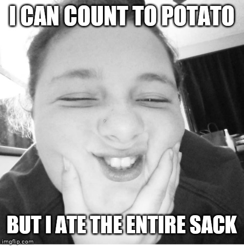 I CAN COUNT TO POTATO; BUT I ATE THE ENTIRE SACK | made w/ Imgflip meme maker