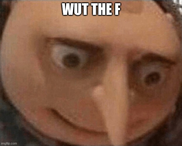 uh oh Gru | WUT THE F | image tagged in uh oh gru | made w/ Imgflip meme maker