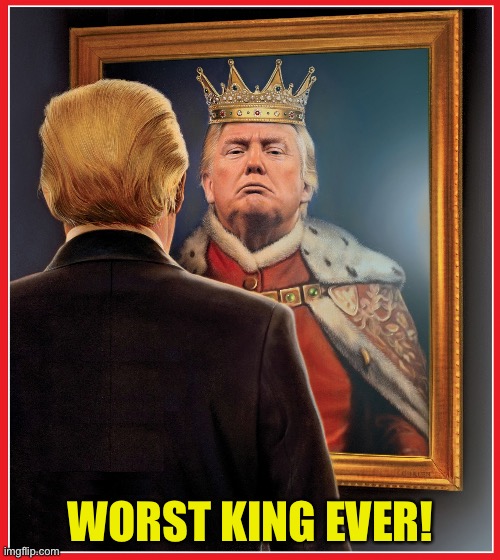 Trump Mirror King | WORST KING EVER! | image tagged in trump mirror king | made w/ Imgflip meme maker