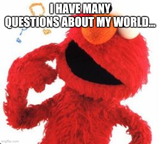 Elmo Questions | I HAVE MANY QUESTIONS ABOUT MY WORLD... | image tagged in elmo questions | made w/ Imgflip meme maker