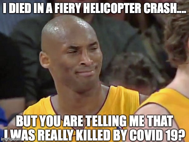 kobe bryant confused | I DIED IN A FIERY HELICOPTER CRASH.... BUT YOU ARE TELLING ME THAT I WAS REALLY KILLED BY COVID 19? | image tagged in kobe bryant confused,virus,covid 19 | made w/ Imgflip meme maker