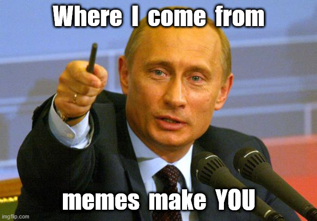 Good Guy Putin Meme | Where  I  come  from memes  make  YOU | image tagged in memes,good guy putin | made w/ Imgflip meme maker