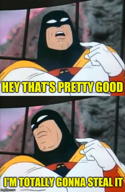 Space Ghost | HEY THAT'S PRETTY GOOD I'M TOTALLY GONNA STEAL IT | image tagged in space ghost | made w/ Imgflip meme maker