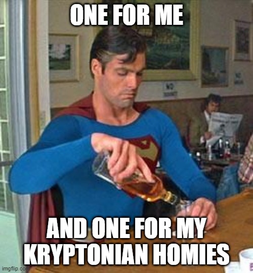 Super Salute | ONE FOR ME; AND ONE FOR MY KRYPTONIAN HOMIES | image tagged in drunk superman | made w/ Imgflip meme maker