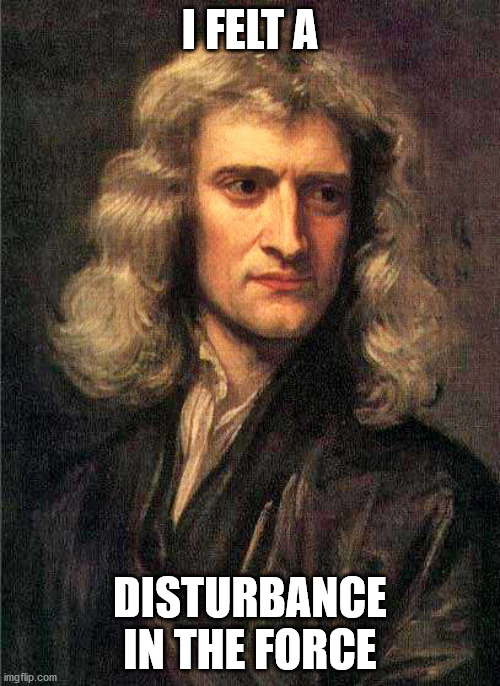 Newton Force | I FELT A; DISTURBANCE IN THE FORCE | image tagged in isaac newton | made w/ Imgflip meme maker