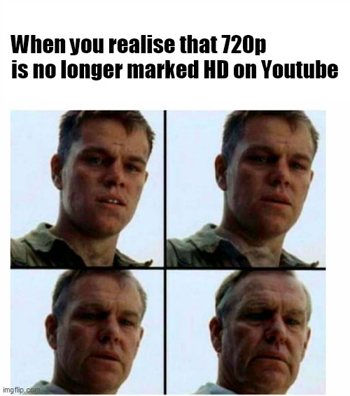 But why? | When you realise that 720p is no longer marked HD on Youtube | image tagged in matt damon gets older | made w/ Imgflip meme maker