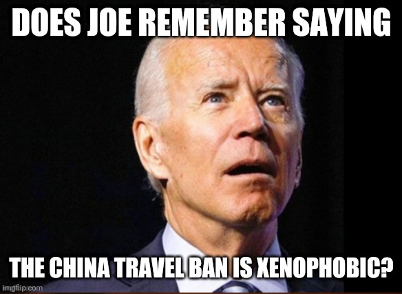 DOES JOE REMEMBER SAYING THE CHINA TRAVEL BAN IS XENOPHOBIC? | made w/ Imgflip meme maker